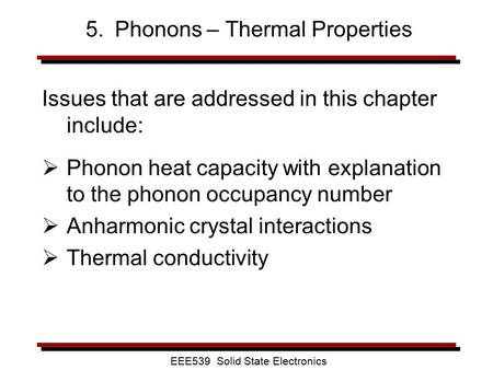 EEE539 Solid State Electronics 5. Phonons – Thermal Properties Issues that are addressed in this chapter include:  Phonon heat capacity with explanation.