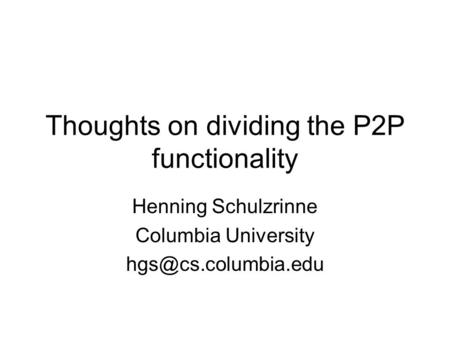 Thoughts on dividing the P2P functionality Henning Schulzrinne Columbia University