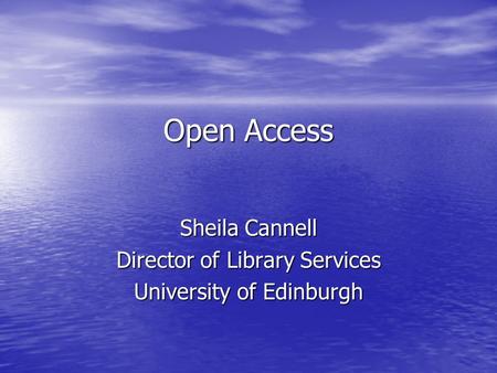 Open Access Sheila Cannell Director of Library Services University of Edinburgh.