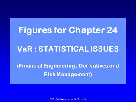 © K. Cuthbertson and D. Nitzsche Figures for Chapter 24 VaR : STATISTICAL ISSUES (Financial Engineering : Derivatives and Risk Management)