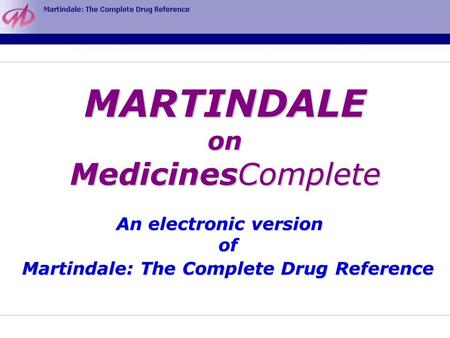 MARTINDALE on MedicinesComplete An electronic version of Martindale: The Complete Drug Reference.