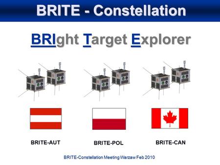 BRITE-Constellation Meeting Warzaw Feb 2010 BRITE - Constellation BRIght Target Explorer BRITE-AUTBRITE-CAN BRITE-POL.