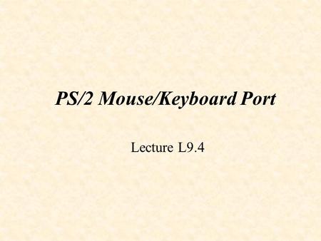 PS/2 Mouse/Keyboard Port Lecture L9.4. PS/2 Port.