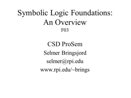 Symbolic Logic Foundations: An Overview F03 CSD ProSem Selmer Bringsjord