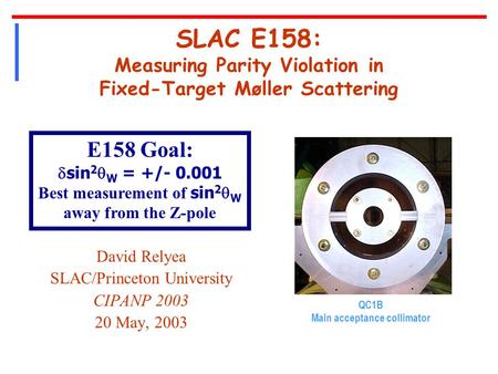 SLAC E158: Measuring Parity Violation in Fixed-Target Møller Scattering David Relyea SLAC/Princeton University CIPANP 2003 20 May, 2003 QC1B Main acceptance.