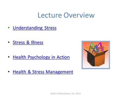 Lecture Overview Understanding Stress Stress & Illness Health Psychology in Action Health & Stress Management ©John Wiley & Sons, Inc. 2010.