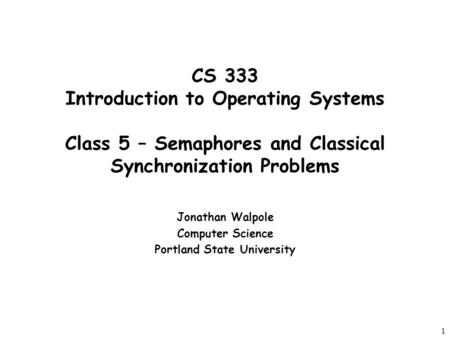 1 CS 333 Introduction to Operating Systems Class 5 – Semaphores and Classical Synchronization Problems Jonathan Walpole Computer Science Portland State.