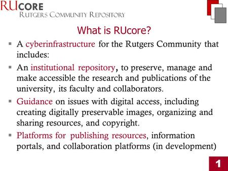 1 What is RUcore?  A cyberinfrastructure for the Rutgers Community that includes:  An institutional repository, to preserve, manage and make accessible.