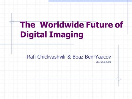 The Worldwide Future of Digital Imaging Rafi Chickvashvili & Boaz Ben-Yaacov 26 June 2001.