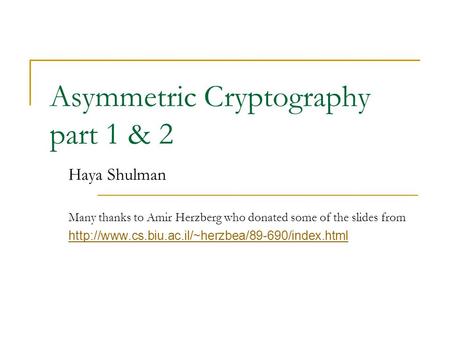 Asymmetric Cryptography part 1 & 2 Haya Shulman Many thanks to Amir Herzberg who donated some of the slides from