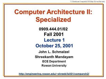 S. Mandayam/ CompArch2/ECE Dept./Rowan University Computer Architecture II: Specialized 0909.444.01/02 Fall 2001 John L. Schmalzel Shreekanth Mandayam.