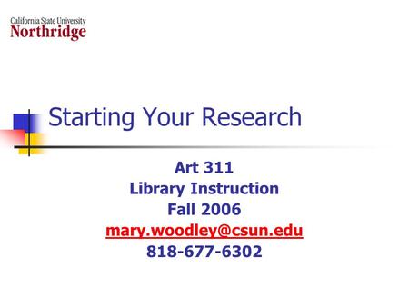 Starting Your Research Art 311 Library Instruction Fall 2006 818-677-6302.