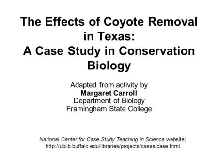 The Effects of Coyote Removal in Texas: A Case Study in Conservation Biology Adapted from activity by Margaret Carroll Department of Biology Framingham.