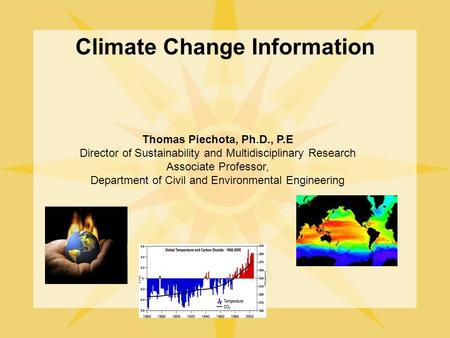 Climate Change Information Thomas Piechota, Ph.D., P.E Director of Sustainability and Multidisciplinary Research Associate Professor, Department of Civil.