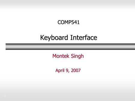 1 COMP541 Keyboard Interface Montek Singh April 9, 2007.