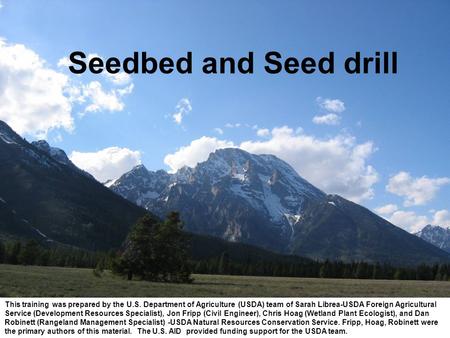 Seedbed and Seed drill This training was prepared by the U.S. Department of Agriculture (USDA) team of Sarah Librea-USDA Foreign Agricultural Service (Development.