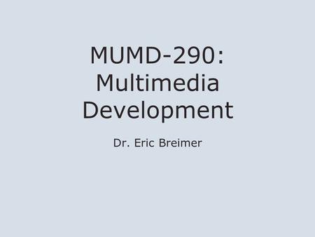 MUMD-290: Multimedia Development Dr. Eric Breimer.