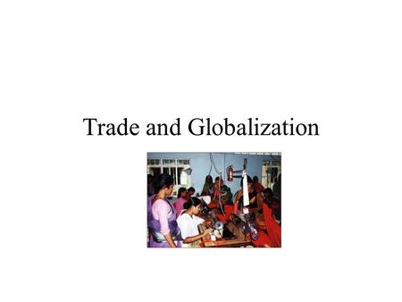 Trade and Globalization key terms “economic liberalism” favoring free flow of trade and investment “mercantilism” or “protectionism” protecting domestic.