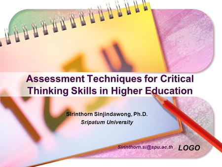 LOGO Assessment Techniques for Critical Thinking Skills in Higher Education Sirinthorn Sinjindawong, Ph.D. Sripatum University.