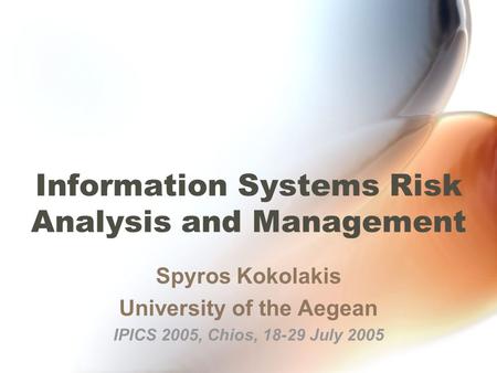 Information Systems Risk Analysis and Management Spyros Kokolakis University of the Aegean IPICS 2005, Chios, 18-29 July 2005.