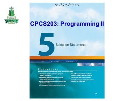 بسم الله الرحمن الرحيم CPCS203: Programming II. Objectives After you have read and studied this chapter, you should be able to Implement a selection control.