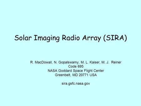 Solar Imaging Radio Array (SIRA) R. MacDowall, N. Gopalswamy, M. L. Kaiser, M. J. Reiner Code 695 NASA Goddard Space Flight Center Greenbelt, MD 20771.