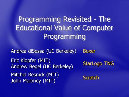 Programming Revisited - The Educational Value of Computer Programming Andrea diSessa (UC Berkeley) Boxer Eric Klopfer (MIT) Andrew Begel (UC Berkeley)