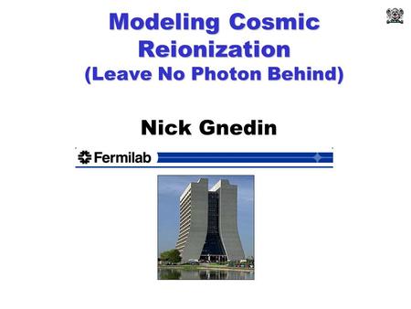 Modeling Cosmic Reionization (Leave No Photon Behind) Nick Gnedin.