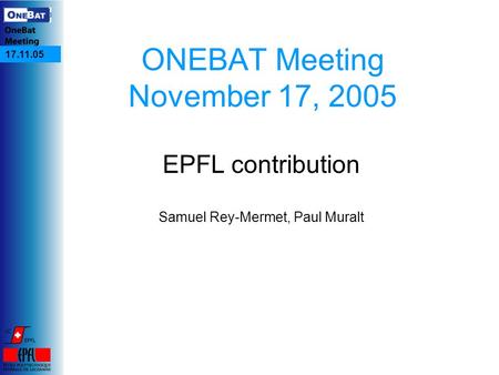 17.11.05 ONEBAT Meeting November 17, 2005 EPFL contribution Samuel Rey-Mermet, Paul Muralt.