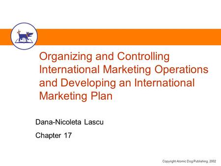 Copyright Atomic Dog Publishing, 2002 Organizing and Controlling International Marketing Operations and Developing an International Marketing Plan Dana-Nicoleta.