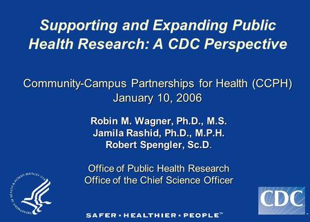 TM Community-Campus Partnerships for Health (CCPH) January 10, 2006 Supporting and Expanding Public Health Research: A CDC Perspective Community-Campus.