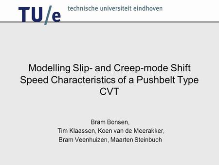September 24th 20041/27 Modelling Slip- and Creep-mode Shift Speed Characteristics of a Pushbelt Type CVT Bram Bonsen, Tim Klaassen, Koen van de Meerakker,