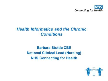 Barbara Stuttle CBE National Clinical Lead (Nursing) NHS Connecting for Health Health Informatics and the Chronic Conditions.