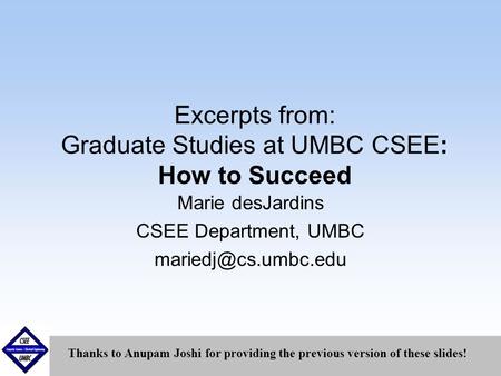 September1999 Excerpts from: Graduate Studies at UMBC CSEE: How to Succeed Marie desJardins CSEE Department, UMBC Thanks to Anupam.