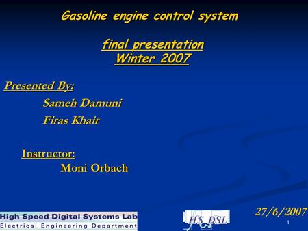 1 Gasoline engine control system final presentation Winter 2007 Presented By: Sameh Damuni Sameh Damuni Firas Khair Firas Khair Instructor: Moni Orbach.