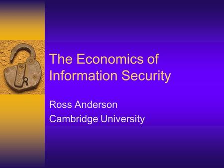 The Economics of Information Security Ross Anderson Cambridge University.