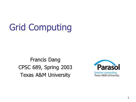 1 Grid Computing Francis Dang CPSC 689, Spring 2003 Texas A&M University.