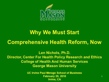 1 Why We Must Start Comprehensive Health Reform, Now Len Nichols, Ph.D. Director, Center For Health Policy Research and Ethics College of Health And Human.