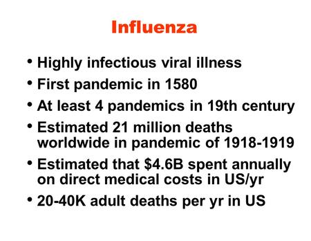 Influenza Highly infectious viral illness First pandemic in 1580 At least 4 pandemics in 19th century Estimated 21 million deaths worldwide in pandemic.