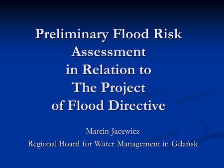 Preliminary Flood Risk Assessment in Relation to The Project of Flood Directive Marcin Jacewicz Regional Board for Water Management in Gdańsk.