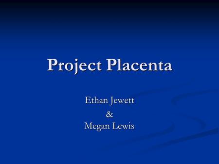 Project Placenta Ethan Jewett & Megan Lewis. Outline Motivation Motivation Biological Background Biological Background Goal Goal Factors Factors First.