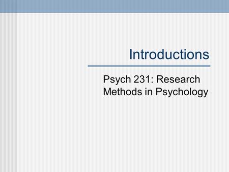 Introductions Psych 231: Research Methods in Psychology.