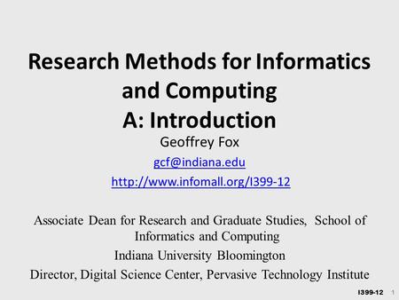 I399-12 1 Research Methods for Informatics and Computing A: Introduction Geoffrey Fox  Associate Dean for.