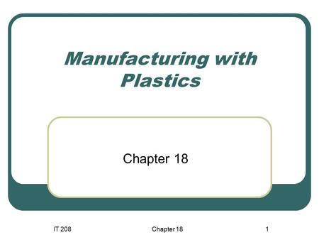 IT 208Chapter 181 Manufacturing with Plastics Chapter 18.