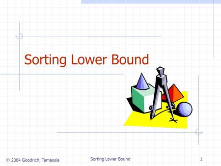 © 2004 Goodrich, Tamassia Sorting Lower Bound1. © 2004 Goodrich, Tamassia Sorting Lower Bound2 Comparison-Based Sorting (§ 10.3) Many sorting algorithms.