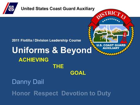 2011 Flotilla / Division Leadership Course Honor Respect Devotion to Duty Uniforms & Beyond Danny Dail ACHIEVING THE GOAL.