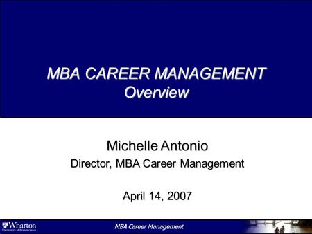 1 MBA Career Management MBA CAREER MANAGEMENT Overview Michelle Antonio Director, MBA Career Management April 14, 2007.
