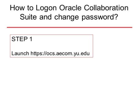 How to Logon Oracle Collaboration Suite and change password? STEP 1 Launch https://ocs.aecom.yu.edu.
