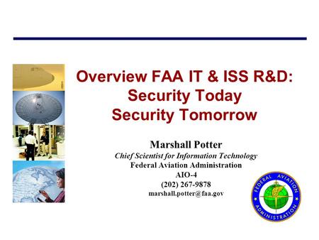 Overview FAA IT & ISS R&D: Security Today Security Tomorrow Marshall Potter Chief Scientist for Information Technology Federal Aviation Administration.