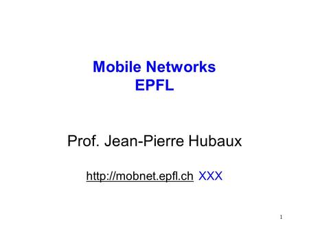 1 Mobile Networks EPFL Prof. Jean-Pierre Hubaux  XXX